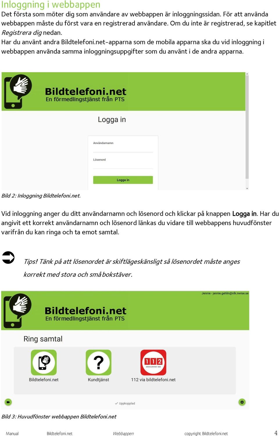 net-apparna som de mobila apparna ska du vid inloggning i webbappen använda samma inloggningsuppgifter som du använt i de andra apparna. Bild 2: Inloggning Bildtelefoni.net. Vid inloggning anger du ditt användarnamn och lösenord och klickar på knappen Logga in.