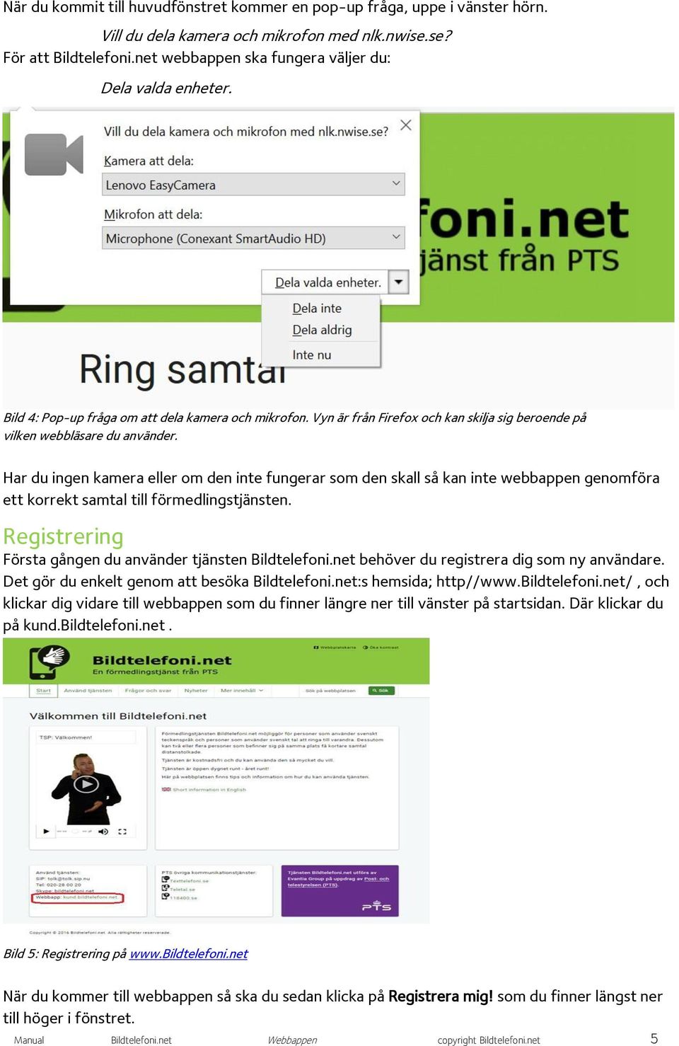 Har du ingen kamera eller om den inte fungerar som den skall så kan inte webbappen genomföra ett korrekt samtal till förmedlingstjänsten. Registrering Första gången du använder tjänsten Bildtelefoni.