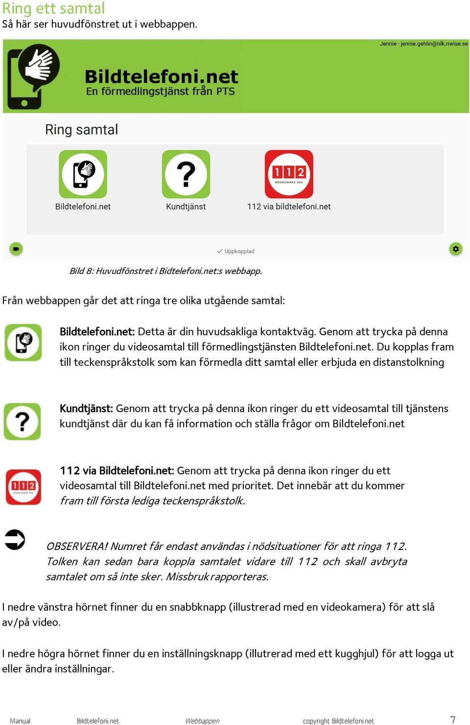 samtal eller erbjuda en distanstolkning Kundtjänst: Genom att trycka på denna ikon ringer du ett videosamtal till tjänstens kundtjänst där du kan få information och ställa frågor om Bildtelefoni.