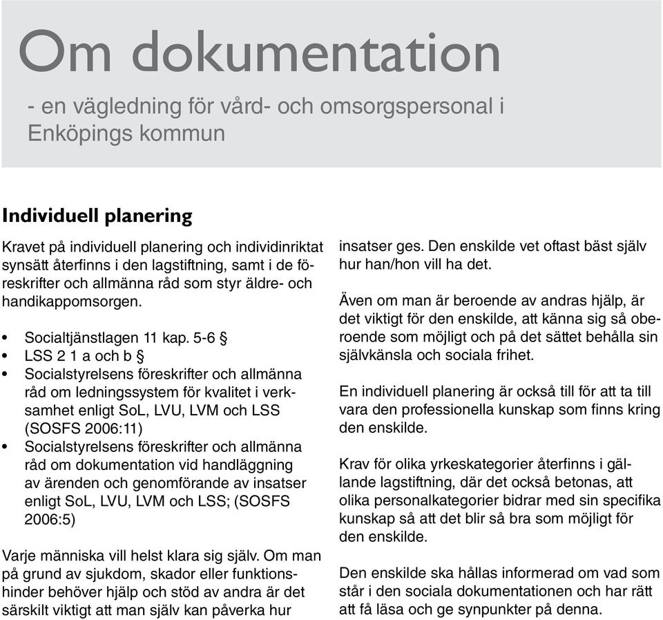 5-6 LSS 2 1 a och b Socialstyrelsens föreskrifter och allmänna råd om ledningssystem för kvalitet i verksamhet enligt SoL, LVU, LVM och LSS (SOSFS 2006:11) Socialstyrelsens föreskrifter och allmänna