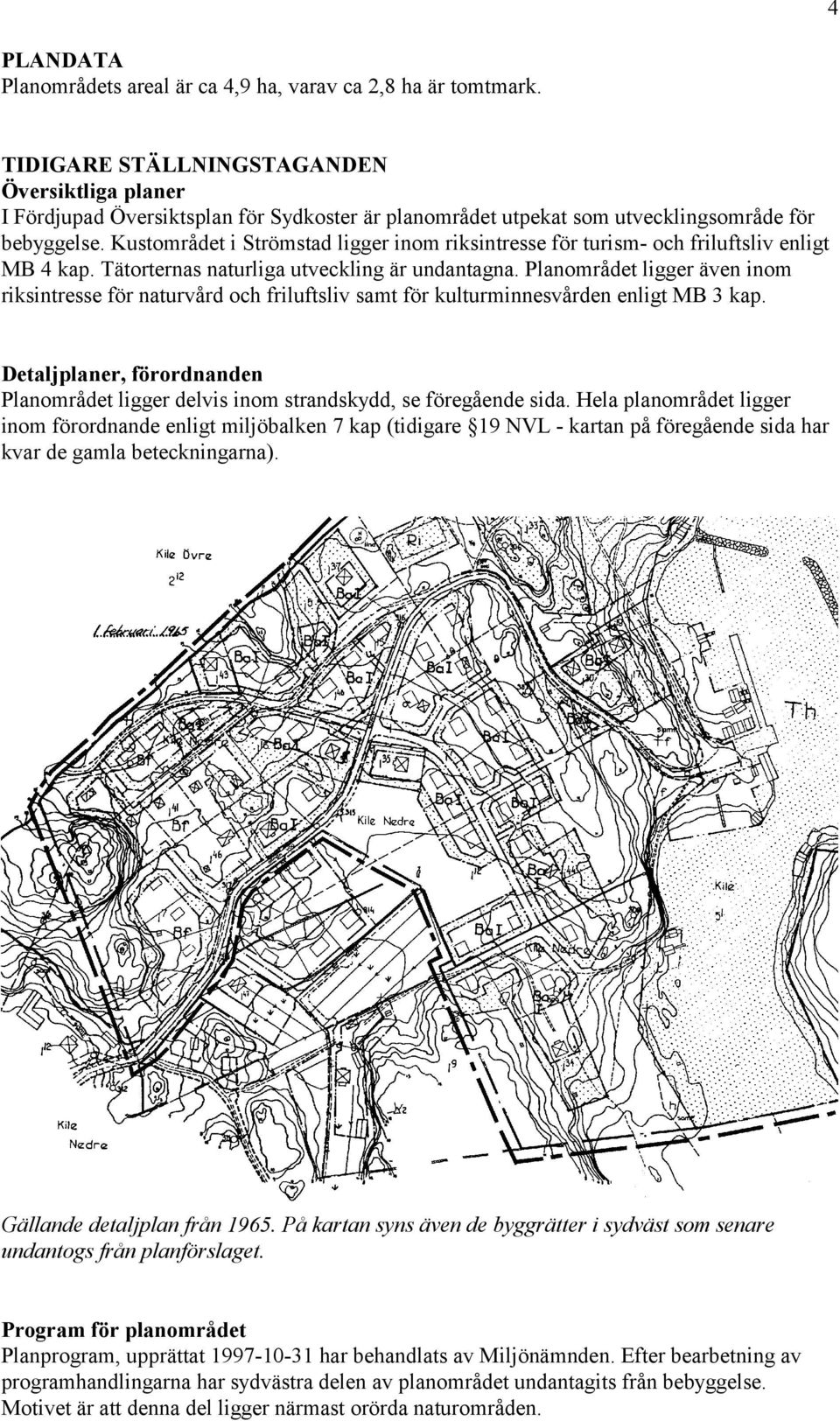 Kustområdet i Strömstad ligger inom riksintresse för turism- och friluftsliv enligt MB 4 kap. Tätorternas naturliga utveckling är undantagna.