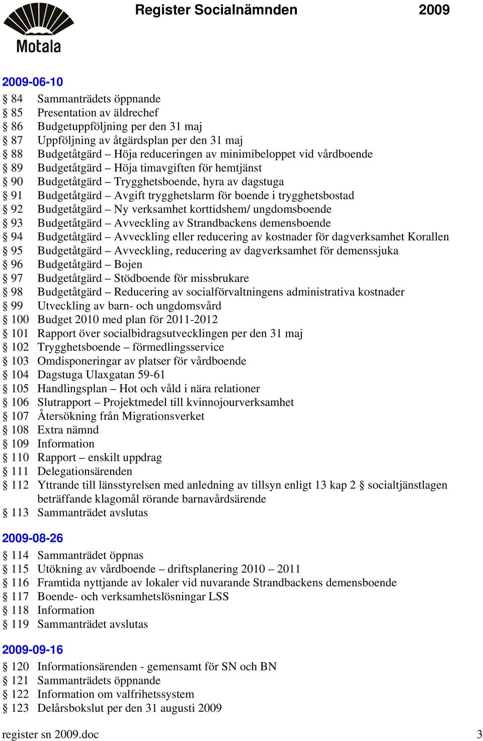 verksamhet korttidshem/ ungdomsboende 93 Budgetåtgärd Avveckling av Strandbackens demensboende 94 Budgetåtgärd Avveckling eller reducering av kostnader för dagverksamhet Korallen 95 Budgetåtgärd