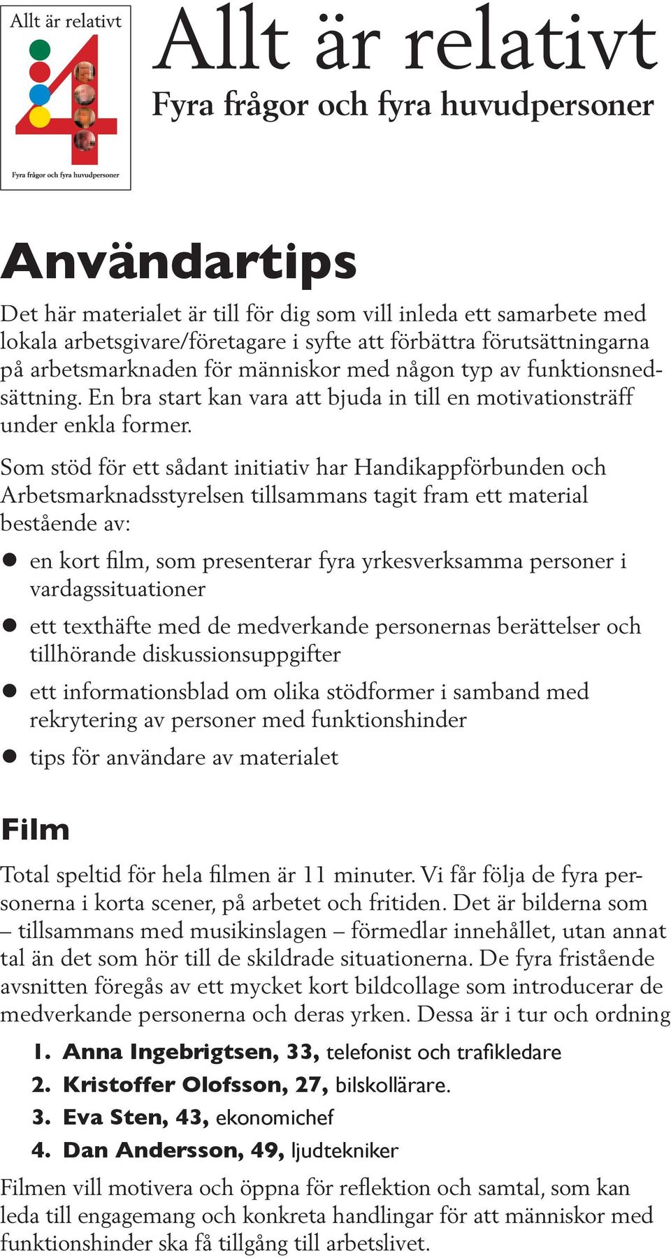 Som stöd för ett sådant initiativ har Handikappförbunden och Arbetsmarknadsstyrelsen tillsammans tagit fram ett material bestående av: en kort film, som presenterar fyra yrkesverksamma personer i