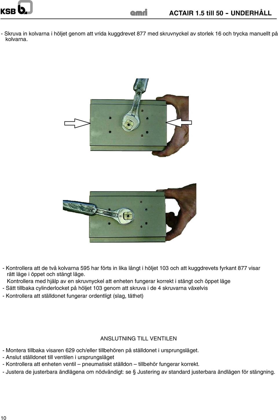 Kontrollera med hjälp av en skruvnyckel att enheten fungerar korrekt i stängt och öppet läge - Sätt tillbaka cylinderlocket på höljet 103 genom att skruva i de 4 skruvarna växelvis - Kontrollera att