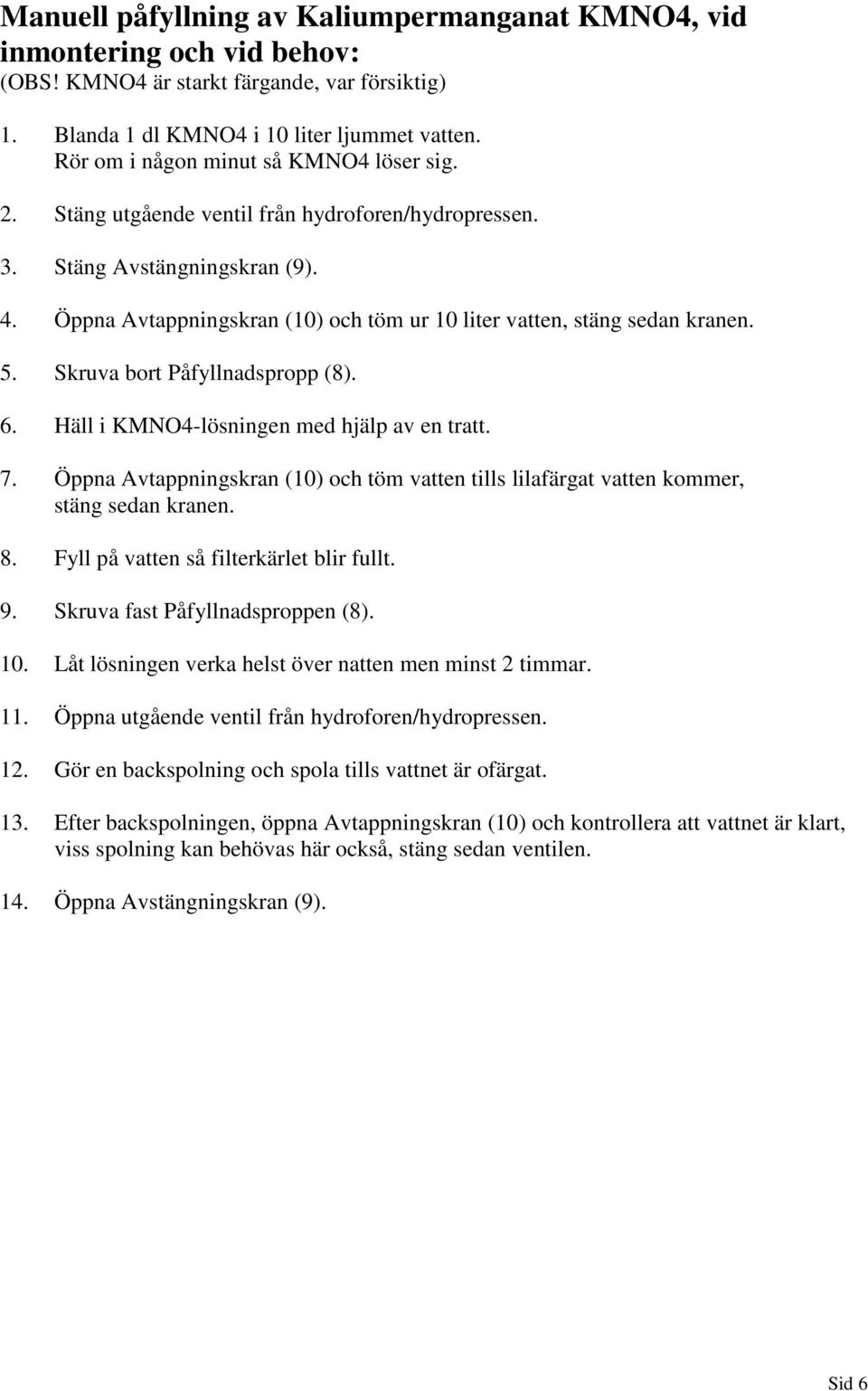 Öppna Avtappningskran (10) och töm ur 10 liter vatten, stäng sedan kranen. 5. Skruva bort Påfyllnadspropp (8). 6. Häll i KMNO4-lösningen med hjälp av en tratt. 7.