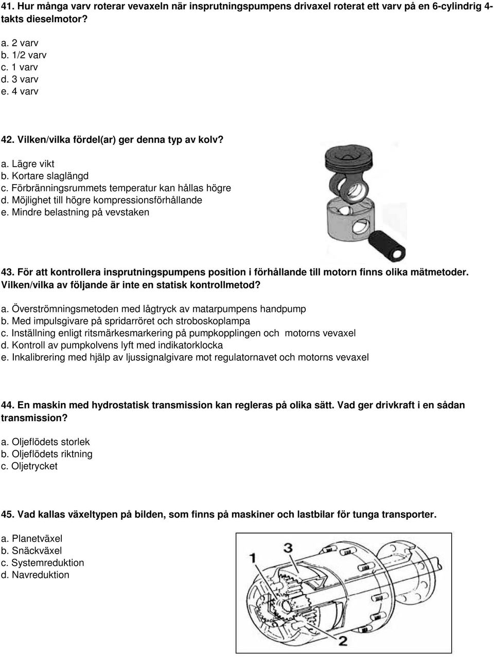 Mindre belastning på vevstaken 43. För att kontrollera insprutningspumpens position i förhållande till motorn finns olika mätmetoder. Vilken/vilka av följande är inte en statisk kontrollmetod? a. Överströmningsmetoden med lågtryck av matarpumpens handpump b.