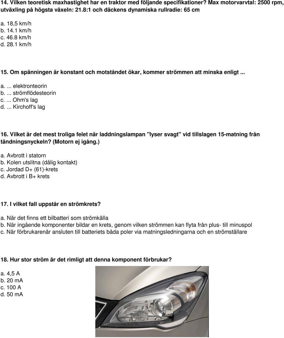 ... Kirchoff's lag 16. Vilket är det mest troliga felet när laddningslampan "lyser svagt" vid tillslagen 15-matning från tändningsnyckeln? (Motorn ej igång.) a. Avbrott i statorn b.