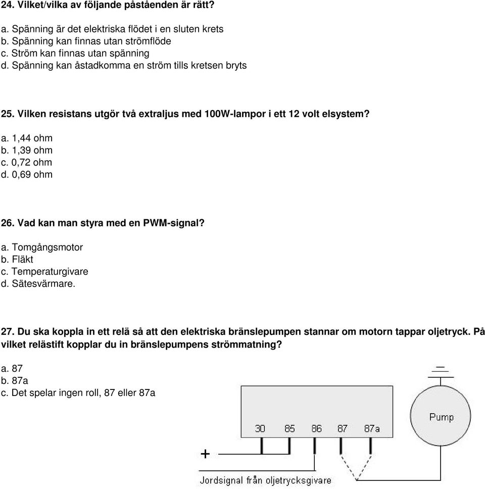 1,44 ohm b. 1,39 ohm c. 0,72 ohm d. 0,69 ohm 26. Vad kan man styra med en PWM-signal? a. Tomgångsmotor b. Fläkt c. Temperaturgivare d. Sätesvärmare. 27.