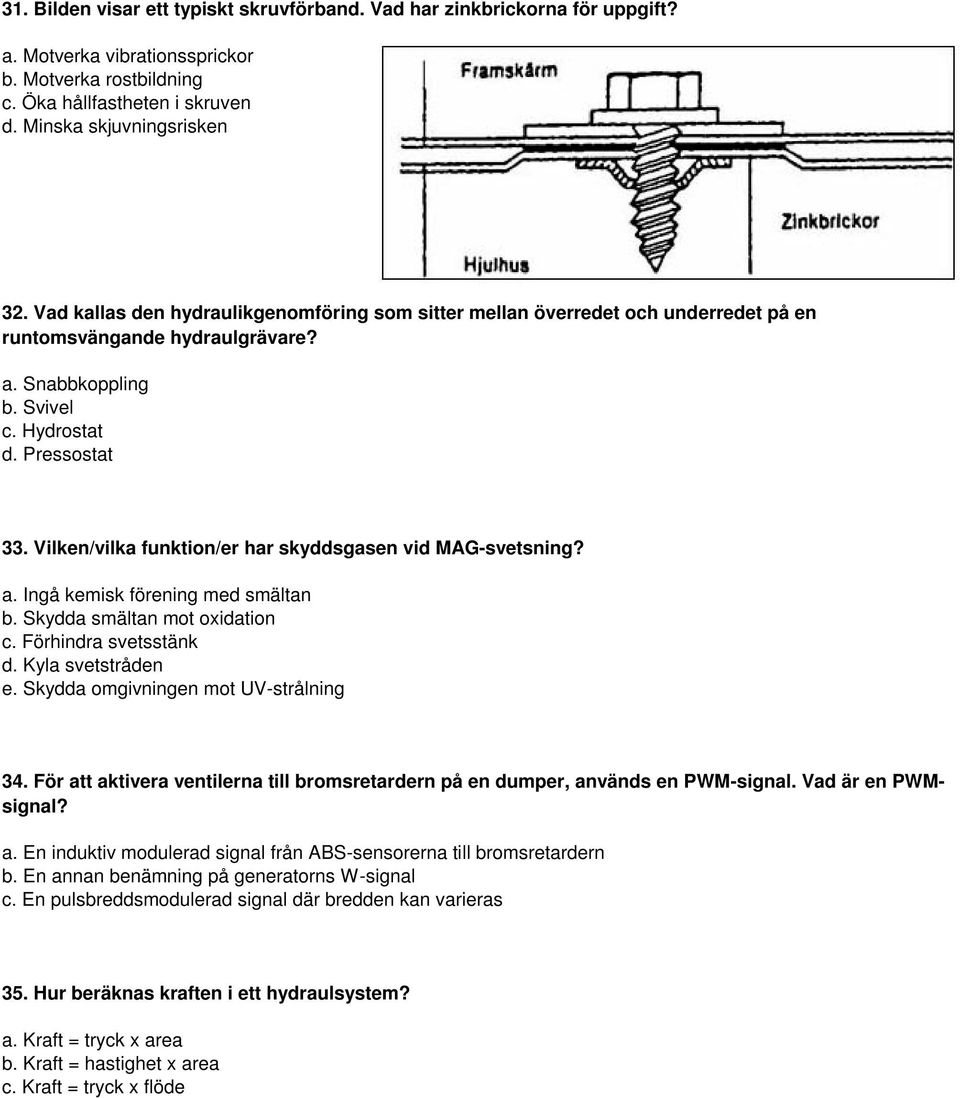 Vilken/vilka funktion/er har skyddsgasen vid MAG-svetsning? a. Ingå kemisk förening med smältan b. Skydda smältan mot oxidation c. Förhindra svetsstänk d. Kyla svetstråden e.