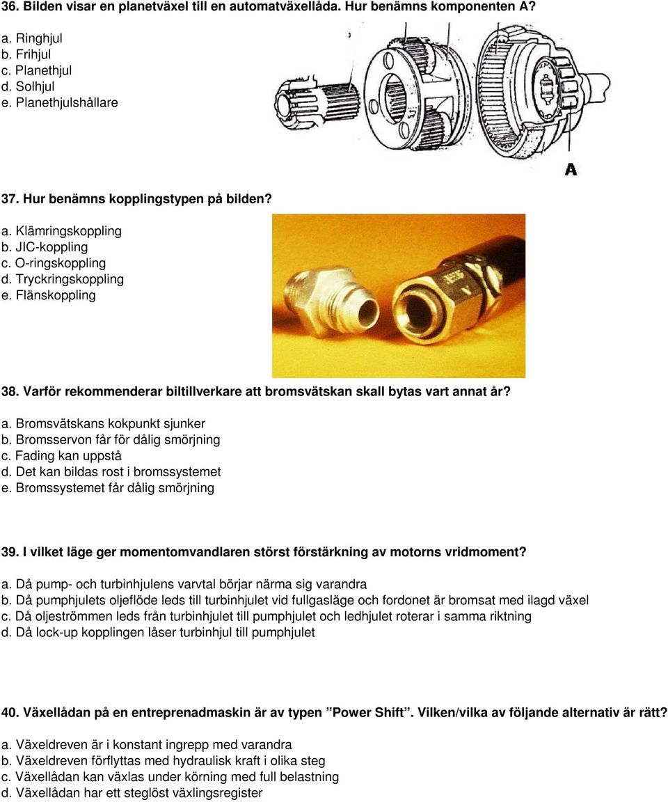 Bromsservon får för dålig smörjning c. Fading kan uppstå d. Det kan bildas rost i bromssystemet e. Bromssystemet får dålig smörjning 39.