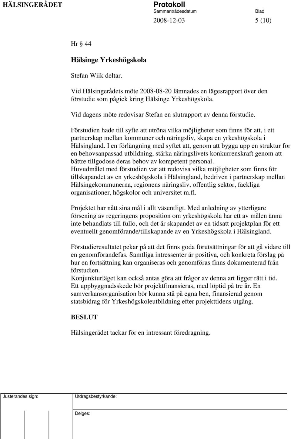 Förstudien hade till syfte att utröna vilka möjligheter som finns för att, i ett partnerskap mellan kommuner och näringsliv, skapa en yrkeshögskola i Hälsingland.