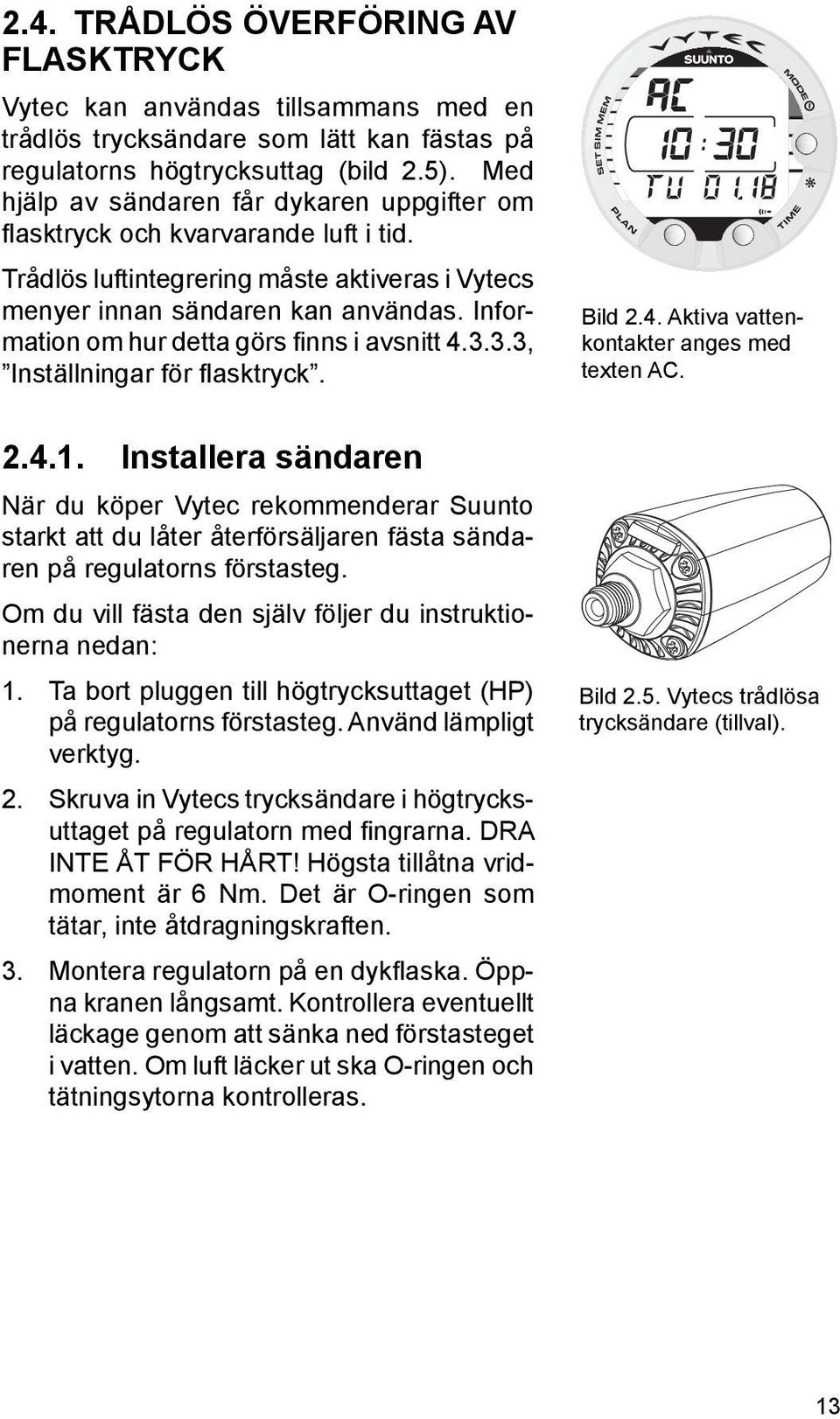 Information om hur detta görs finns i avsnitt 4.3.3.3, Inställningar för fl asktryck. 2.4.1.