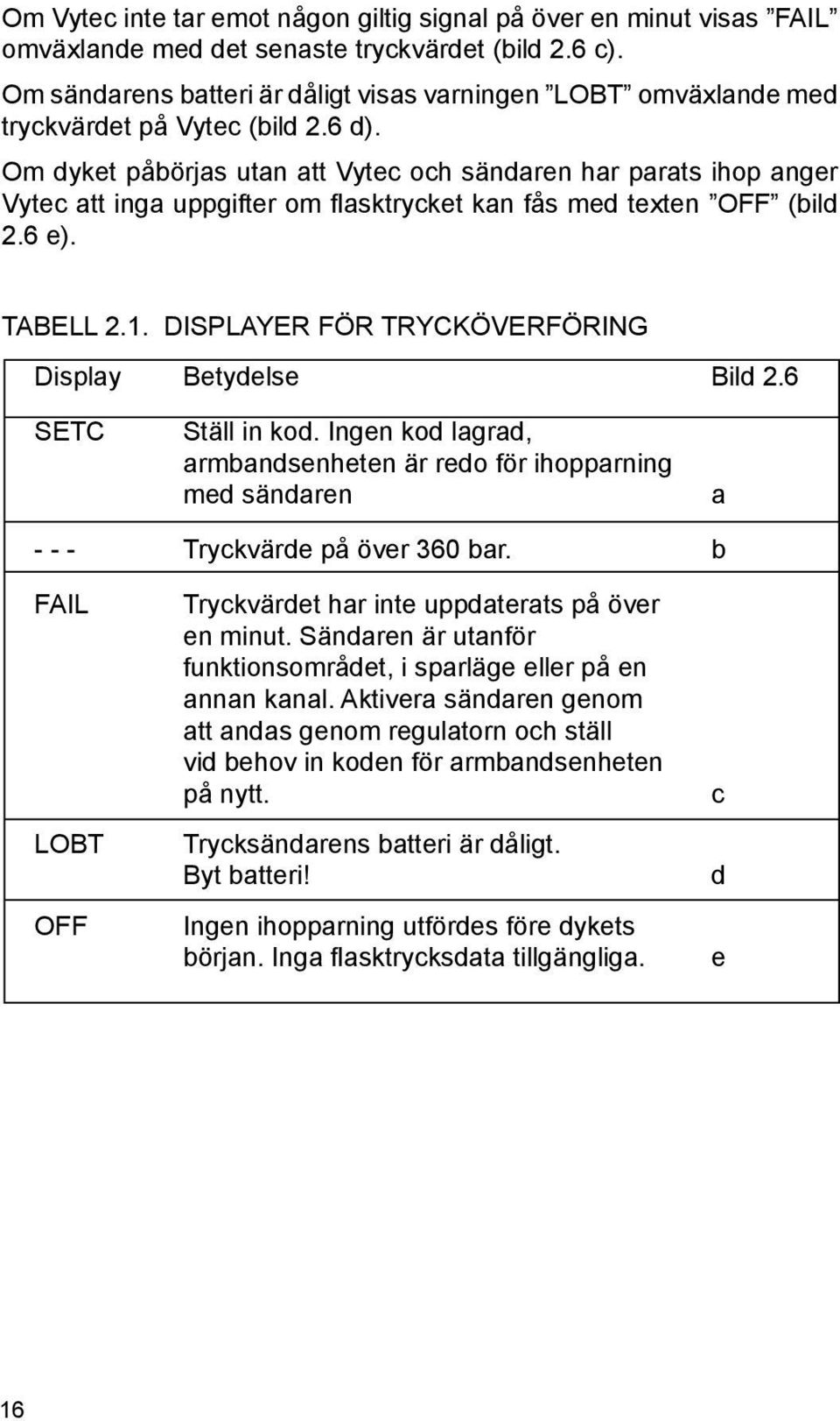 Om dyket påbörjas utan att Vytec och sändaren har parats ihop anger Vytec att inga uppgifter om fl asktrycket kan fås med texten OFF (bild 2.6 e). TABELL 2.1.
