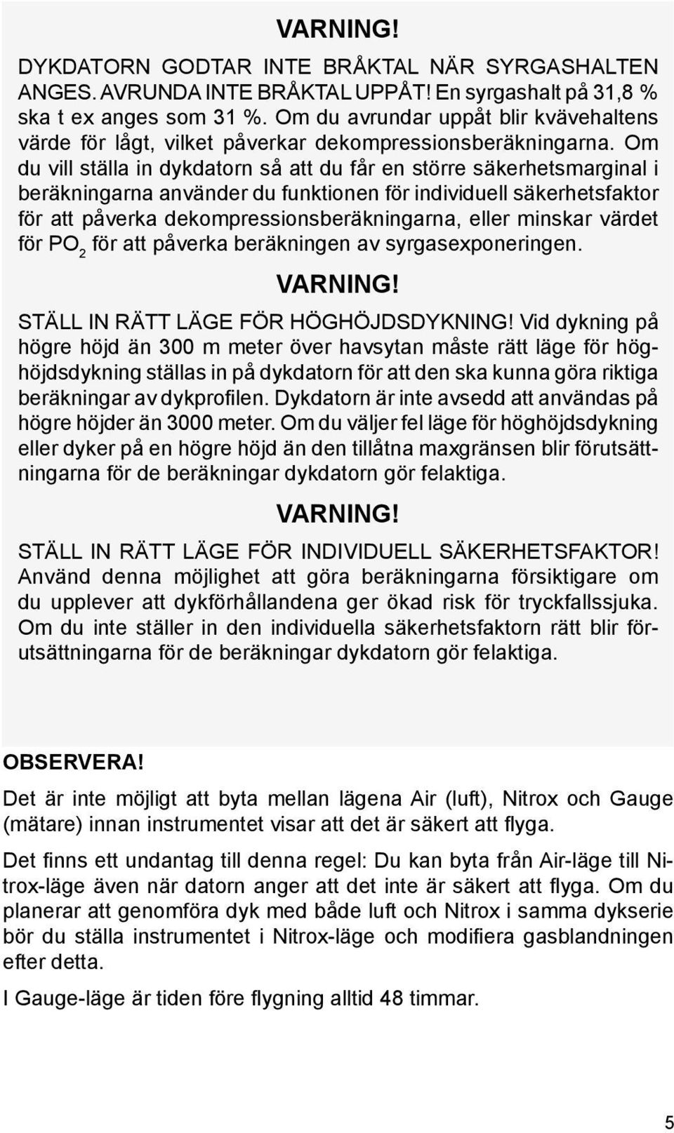 Om du vill ställa in dykdatorn så att du får en större säkerhetsmarginal i beräkningarna använder du funktionen för individuell säkerhetsfaktor för att påverka dekompressions beräkningarna, eller