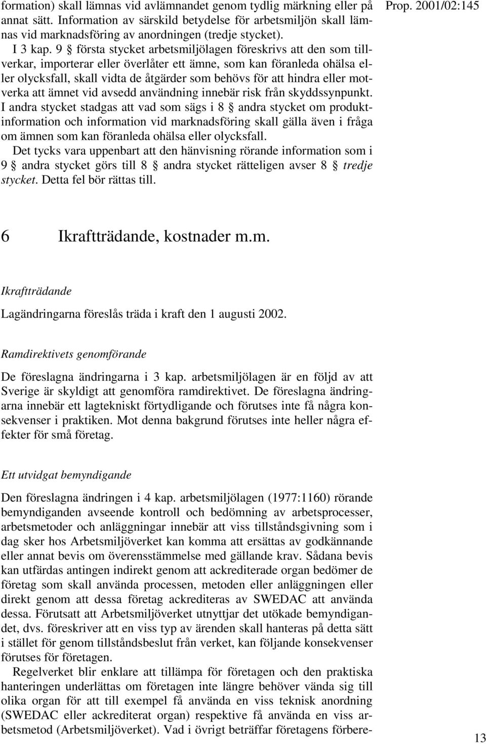 9 första stycket arbetsmiljölagen föreskrivs att den som tillverkar, importerar eller överlåter ett ämne, som kan föranleda ohälsa eller olycksfall, skall vidta de åtgärder som behövs för att hindra