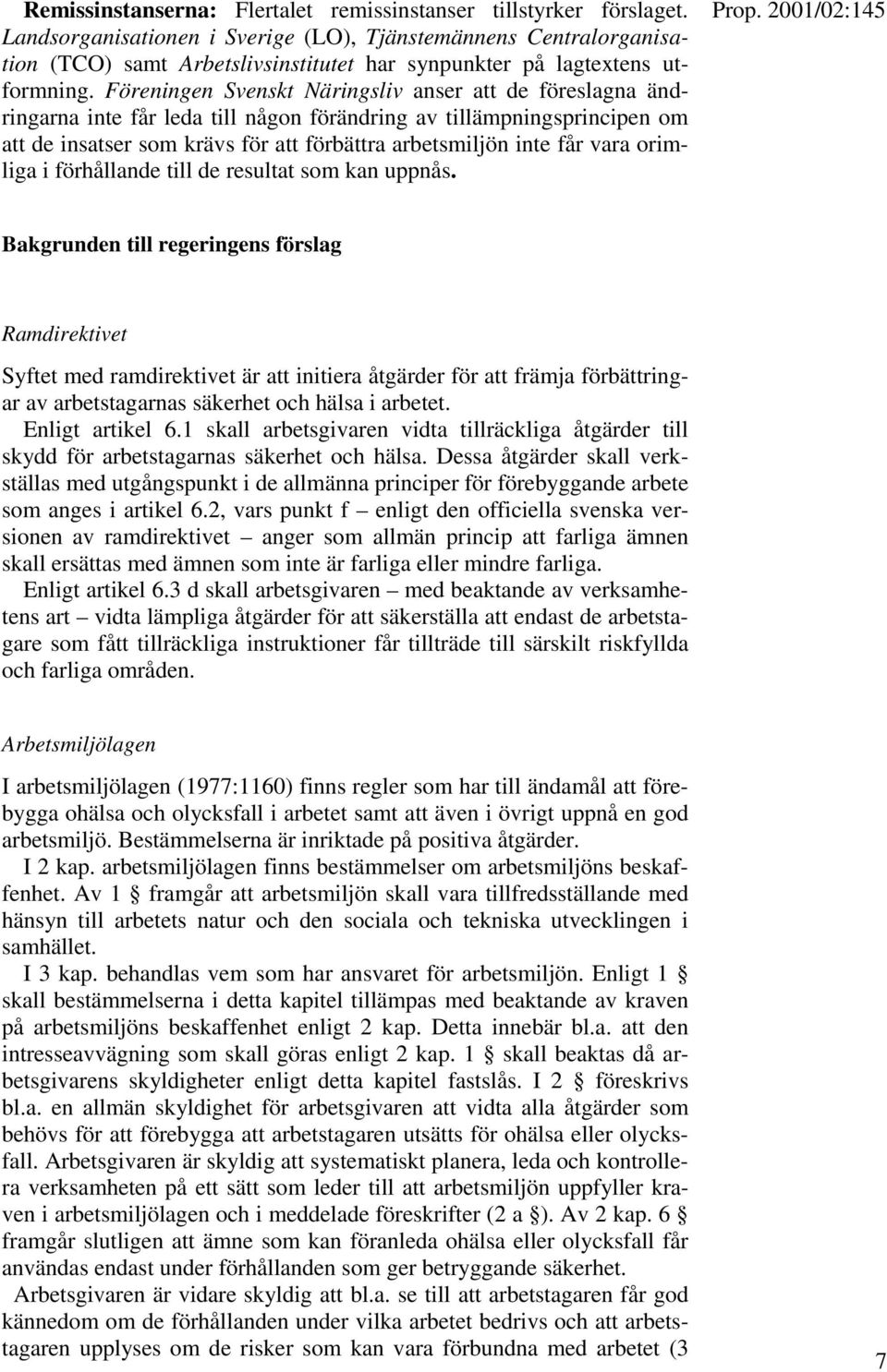 Föreningen Svenskt Näringsliv anser att de föreslagna ändringarna inte får leda till någon förändring av tillämpningsprincipen om att de insatser som krävs för att förbättra arbetsmiljön inte får