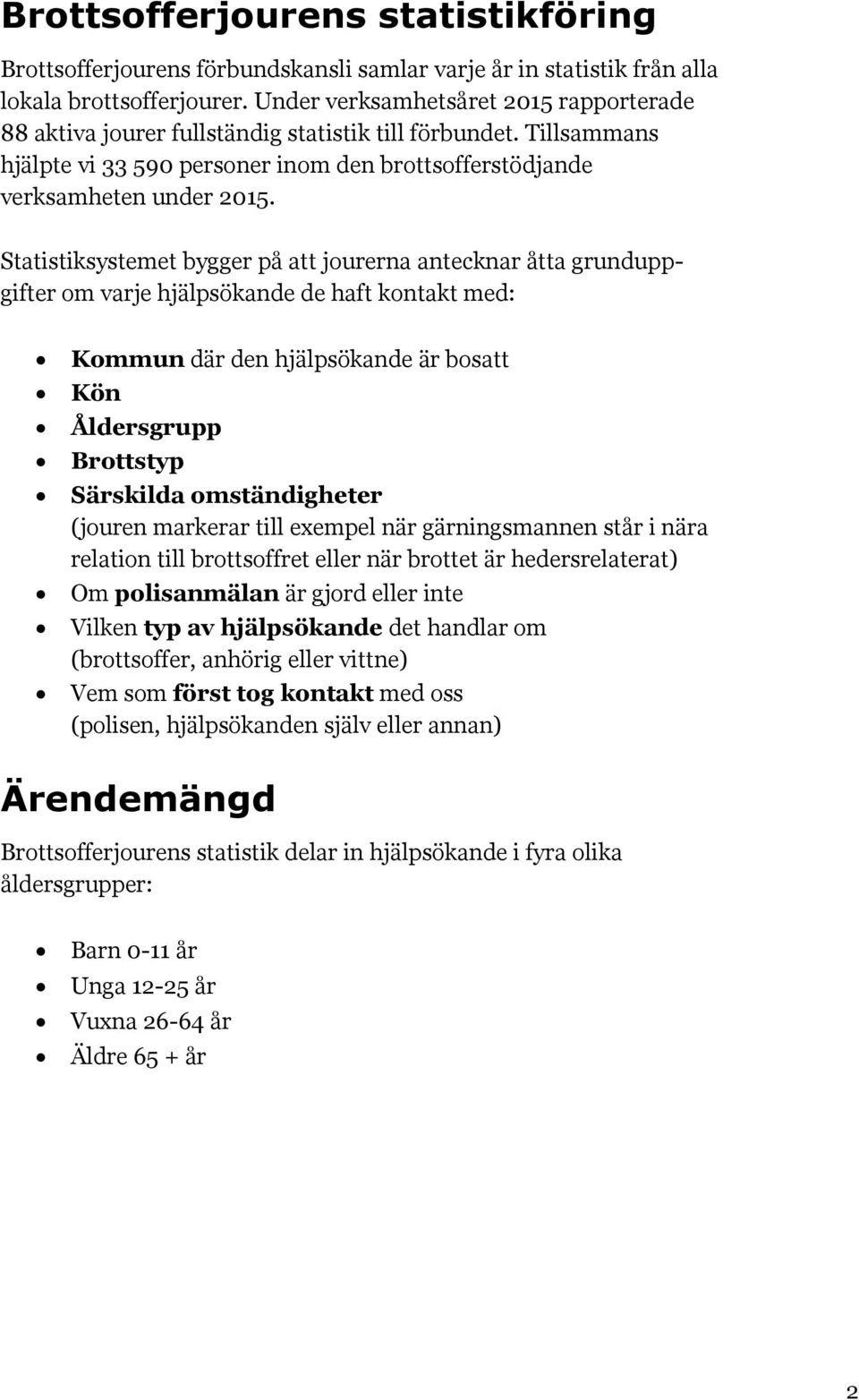 Statistiksystemet bygger på att jourerna antecknar åtta grunduppgifter om varje hjälpsökande de haft kontakt med: Kommun där den hjälpsökande är bosatt Kön Åldersgrupp Brottstyp Särskilda