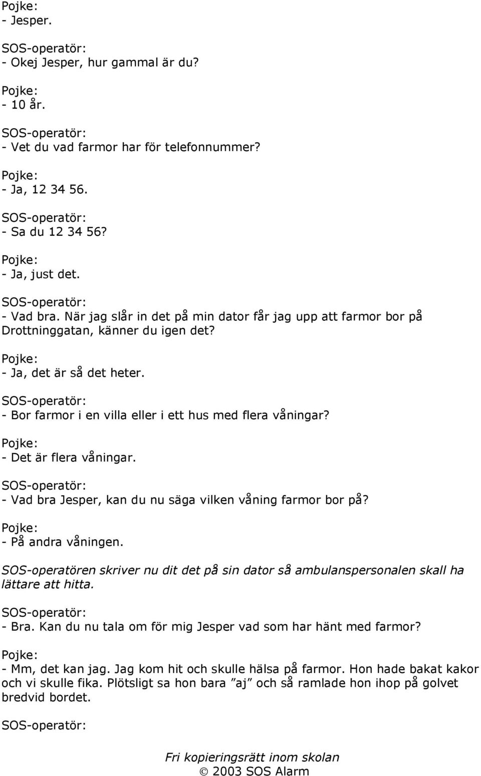 - Det är flera våningar. - Vad bra Jesper, kan du nu säga vilken våning farmor bor på? - På andra våningen.