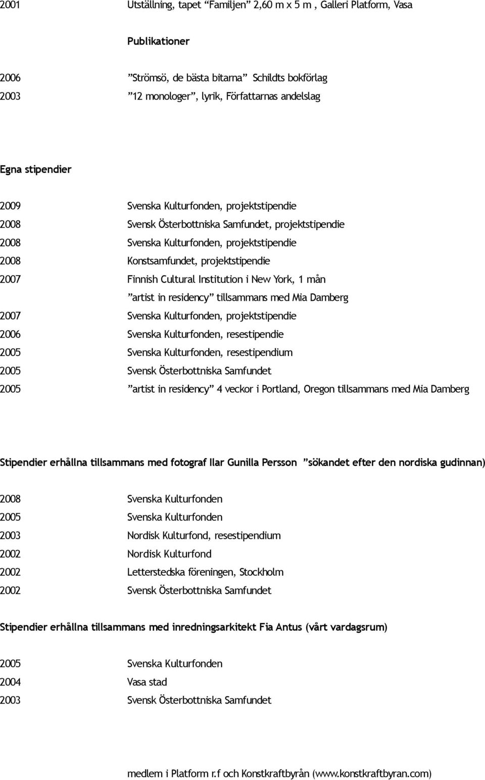 Cultural Institution i New York, 1 mån artist in residency tillsammans med Mia Damberg 2007 Svenska Kulturfonden, projektstipendie 2006 Svenska Kulturfonden, resestipendie 2005 Svenska Kulturfonden,