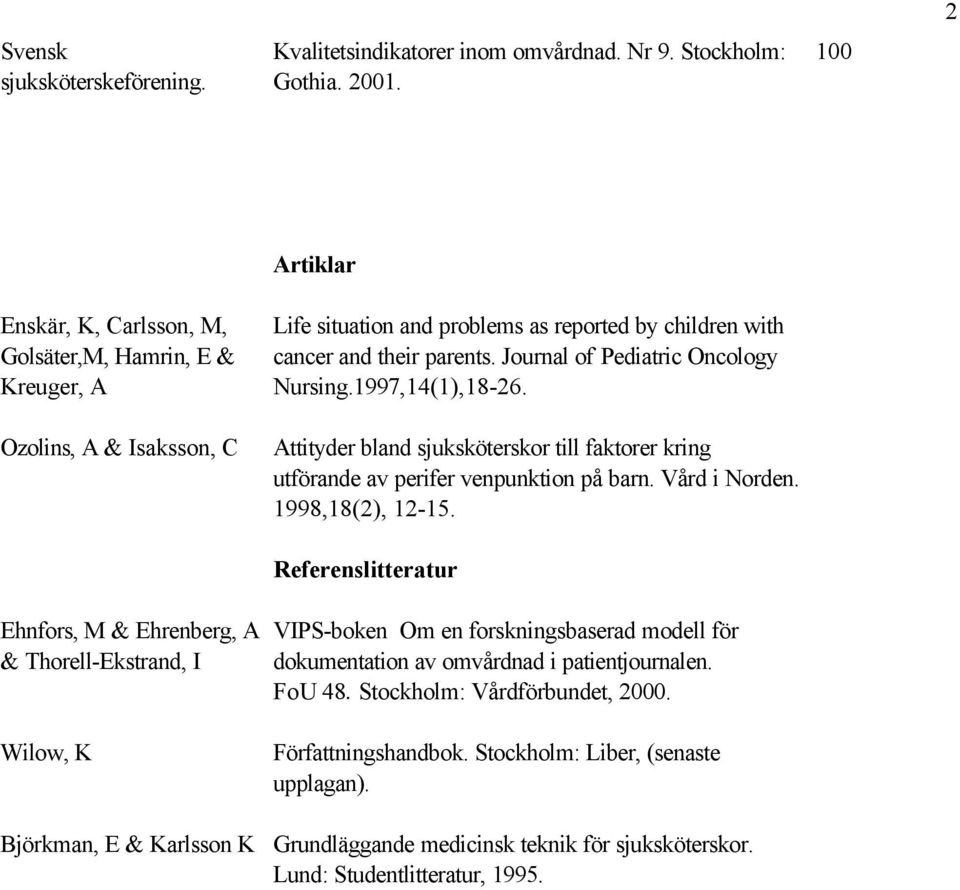 children with cancer and their parents. Journal of Pediatric Oncology Nursing.1997,14(1),18-26. Attityder bland sjuksköterskor till faktorer kring utförande av perifer venpunktion på barn.