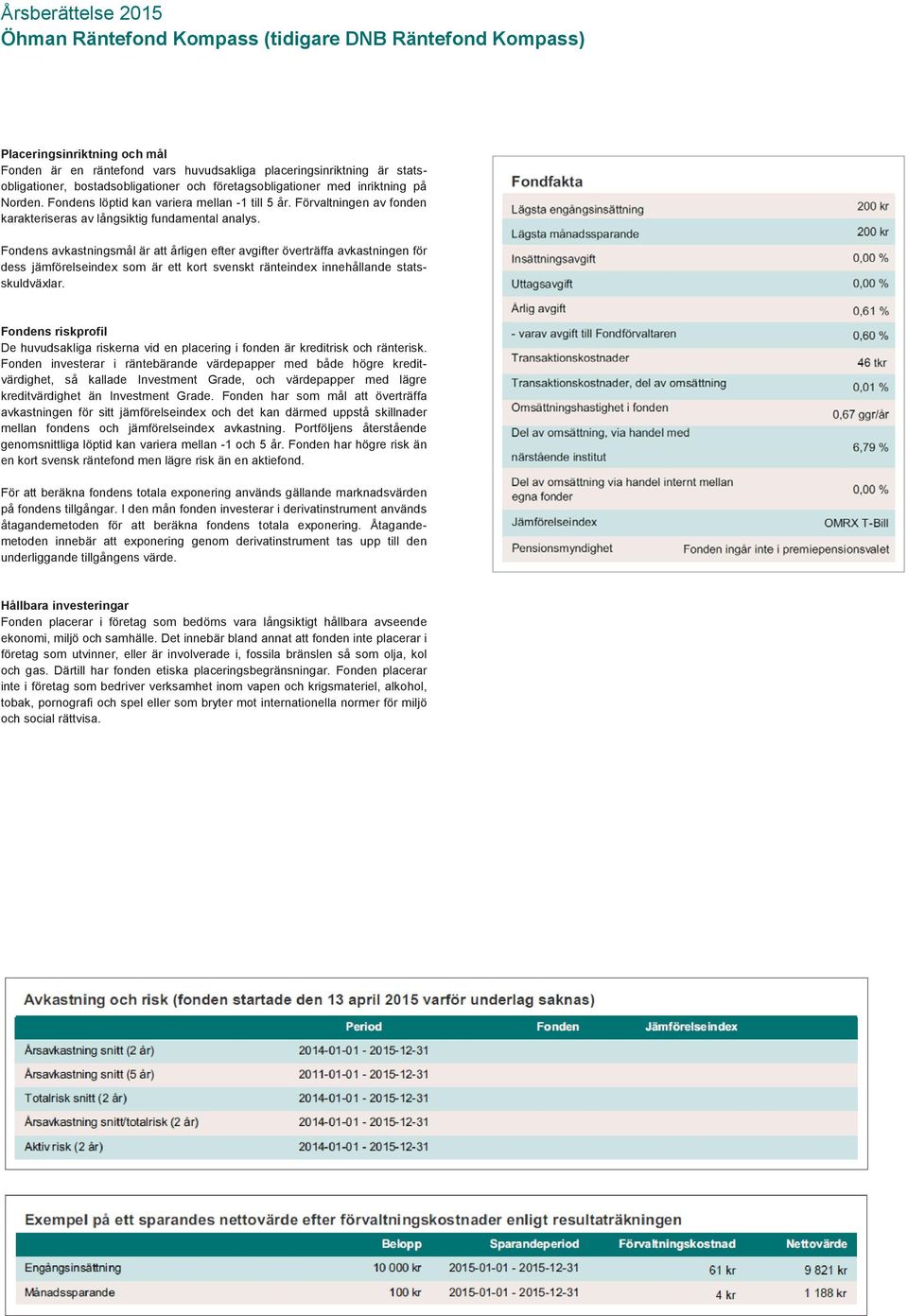 Fondens avkastningsmål är att årligen efter avgifter överträffa avkastningen för dess jämförelseindex som är ett kort svenskt ränteindex innehållande statsskuldväxlar.