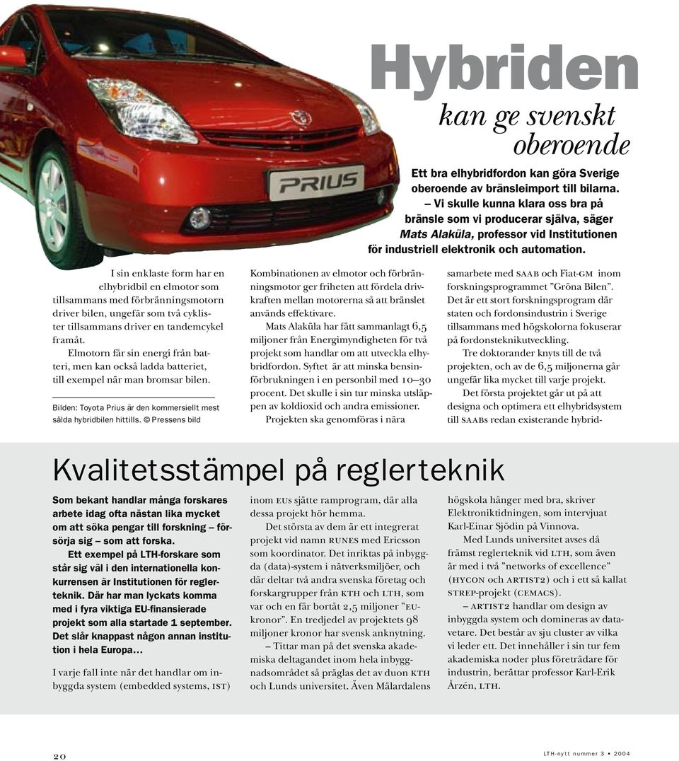 I sin enklaste form har en elhybridbil en elmotor som tillsammans med förbränningsmotorn driver bilen, ungefär som två cyklister tillsammans driver en tandemcykel framåt.