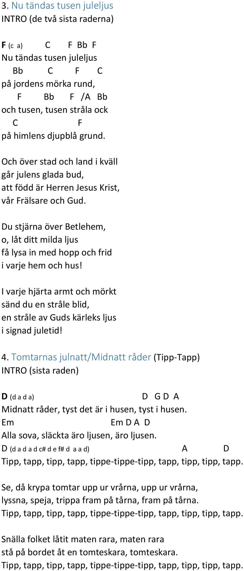 u stjärna över Betlehem, o, låt ditt milda ljus få lysa in med hopp och frid i varje hem och hus! I varje hjärta armt och mörkt sänd du en stråle blid, en stråle av Guds kärleks ljus i signad juletid!