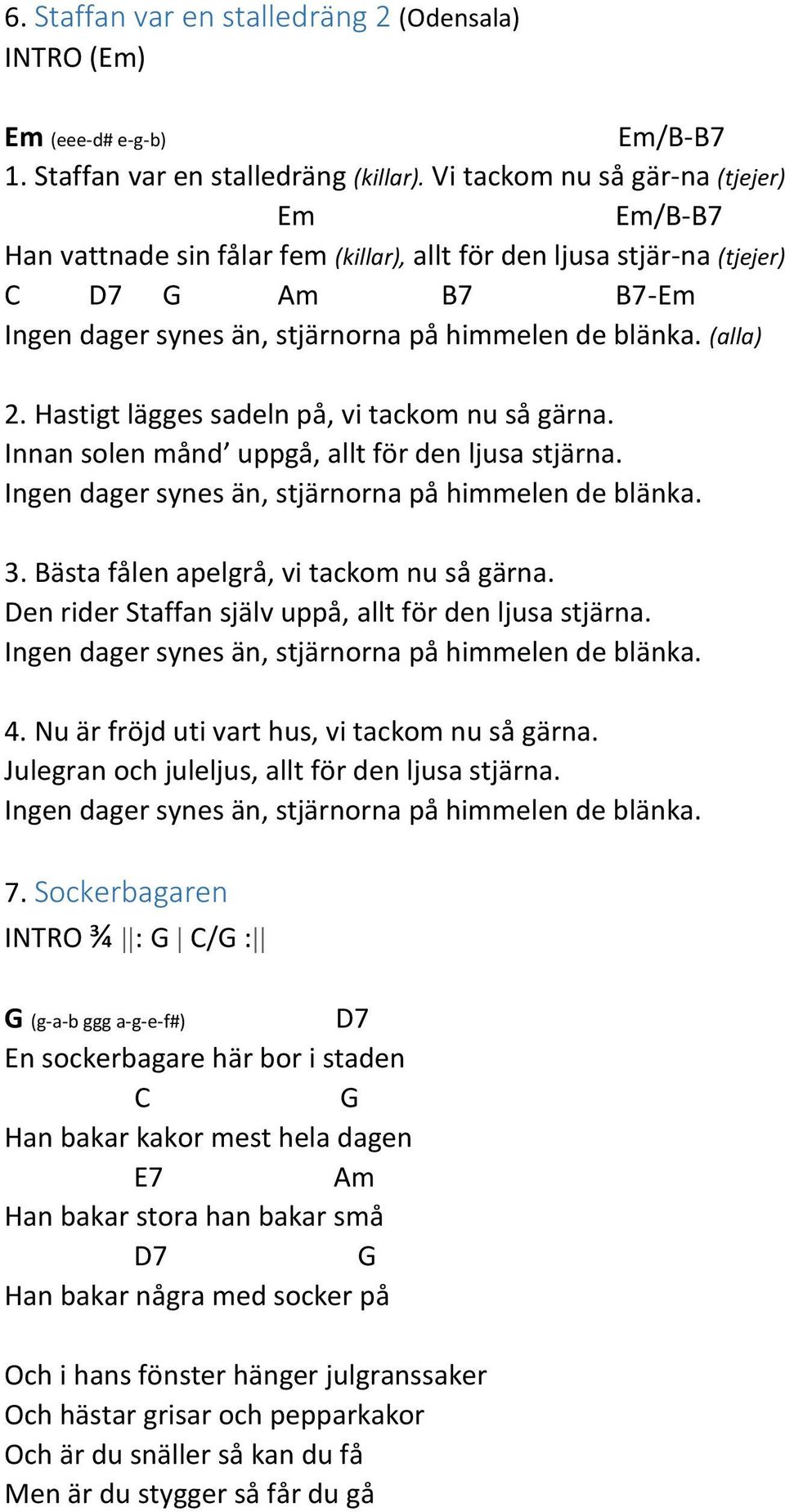 Hastigt lägges sadeln på, vi tackom nu så gärna. Innan solen månd uppgå, allt för den ljusa stjärna. Ingen dager synes än, stjärnorna på himmelen de blänka. 3.