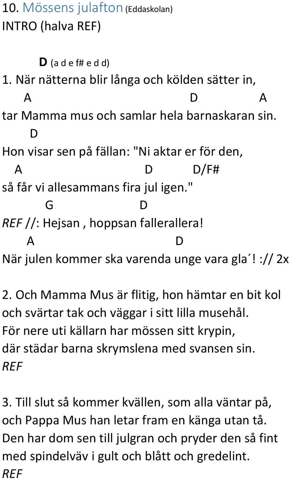 Och Mamma Mus är flitig, hon hämtar en bit kol och svärtar tak och väggar i sitt lilla musehål. ör nere uti källarn har mössen sitt krypin, där städar barna skrymslena med svansen sin.