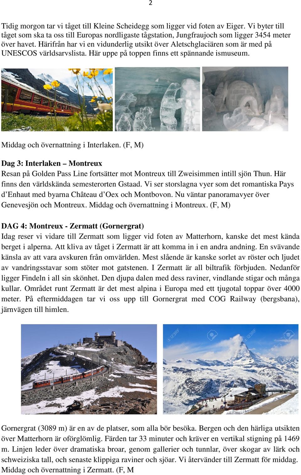 (F, M) Dag 3: Interlaken Montreux Resan på Golden Pass Line fortsätter mot Montreux till Zweisimmen intill sjön Thun. Här finns den världskända semesterorten Gstaad.