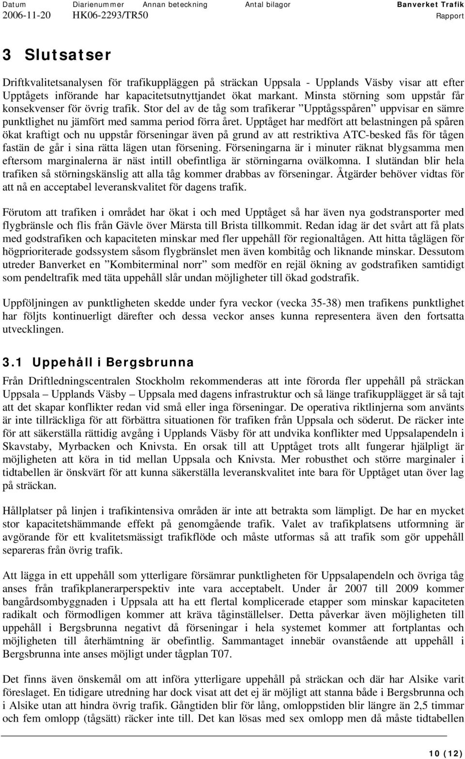 Upptåget har medfört att belastningen på spåren ökat kraftigt och nu uppstår förseningar även på grund av att restriktiva ATC-besked fås för tågen fastän de går i sina rätta lägen utan försening.