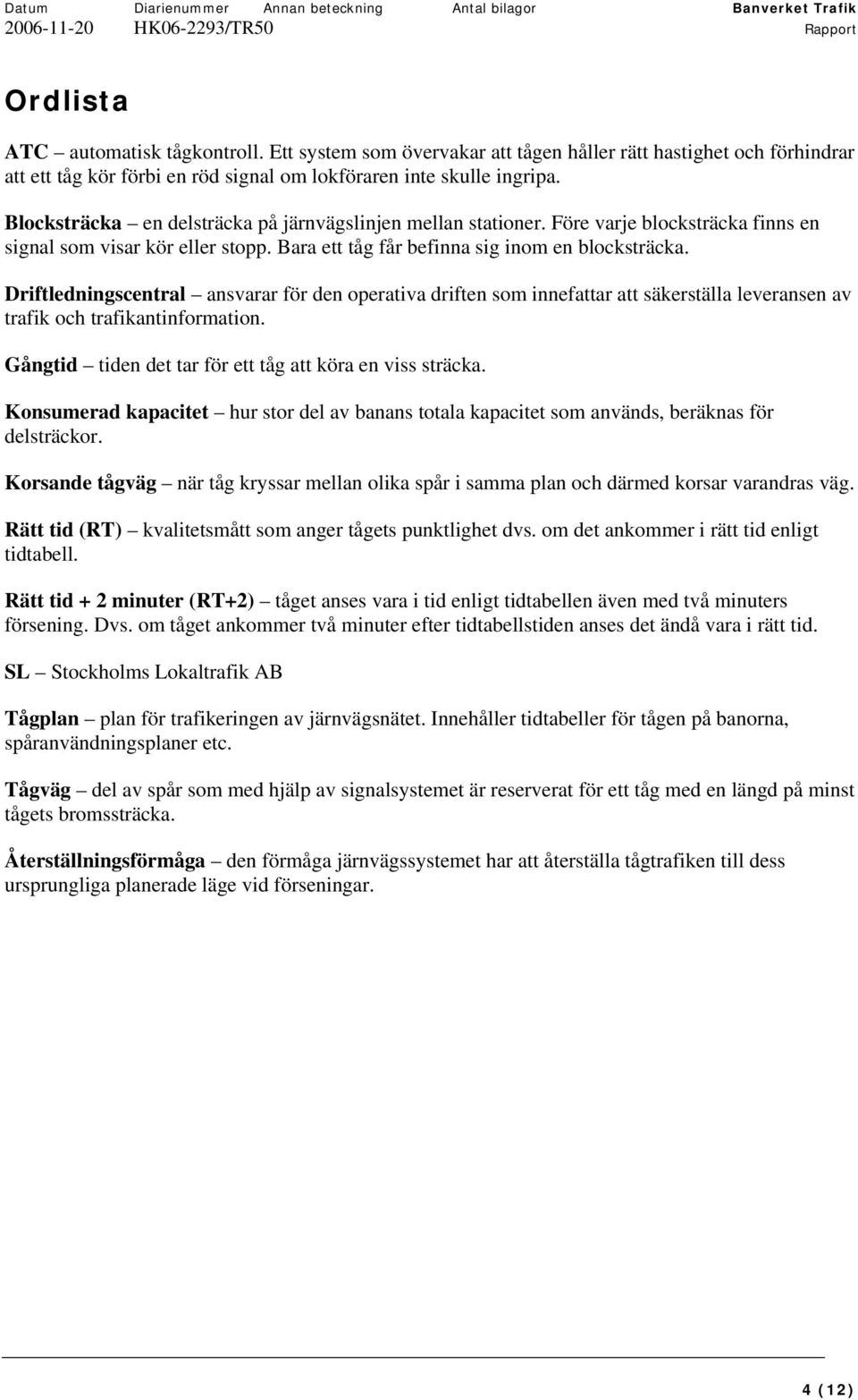 Driftledningscentral ansvarar för den operativa driften som innefattar att säkerställa leveransen av trafik och trafikantinformation. Gångtid tiden det tar för ett tåg att köra en viss sträcka.