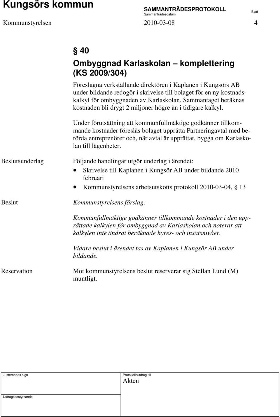 Under förutsättning att kommunfullmäktige godkänner tillkommande kostnader föreslås bolaget upprätta Partneringavtal med berörda entreprenörer och, när avtal är upprättat, bygga om Karlaskolan till