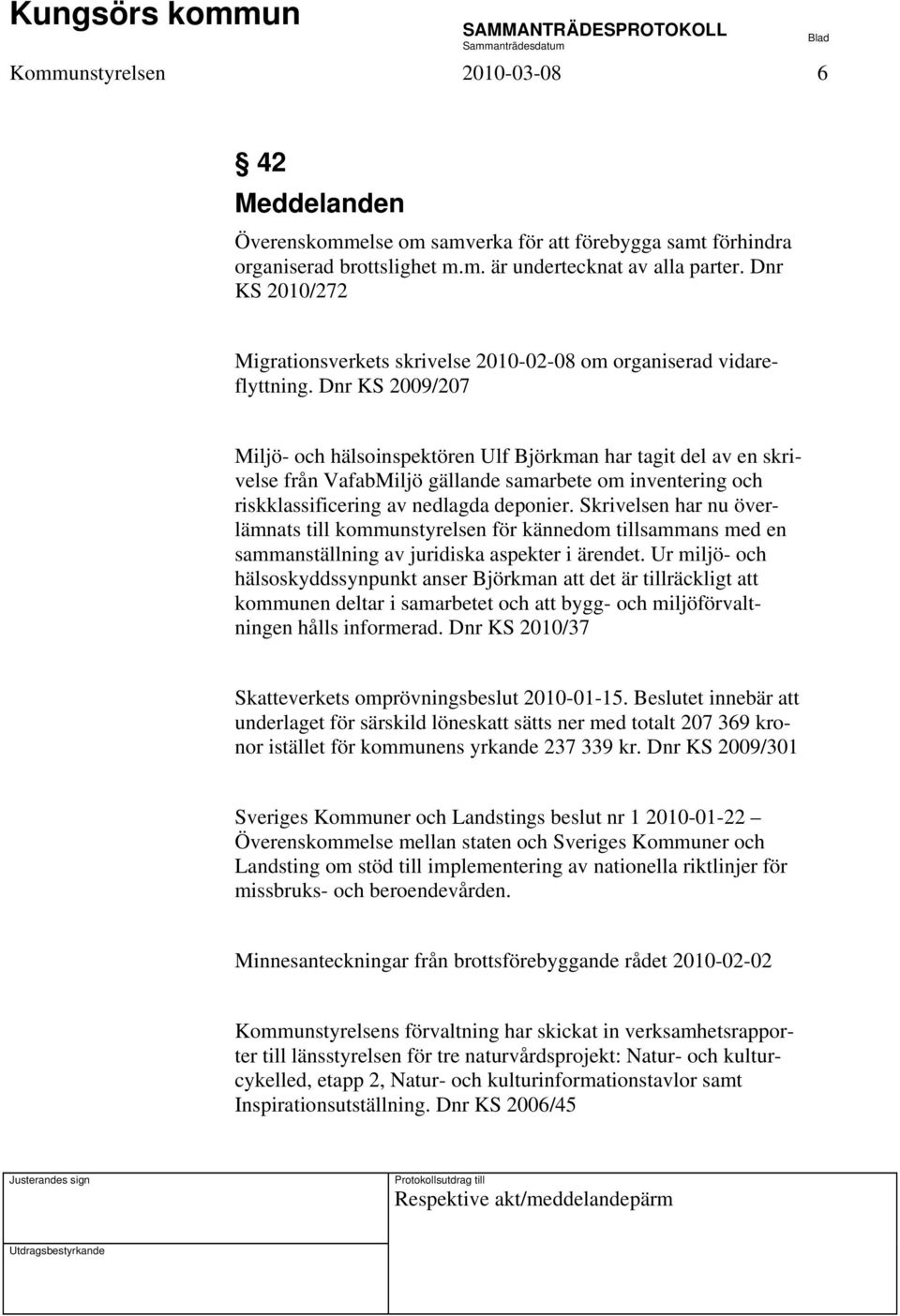 Dnr KS 2009/207 Miljö- och hälsoinspektören Ulf Björkman har tagit del av en skrivelse från VafabMiljö gällande samarbete om inventering och riskklassificering av nedlagda deponier.