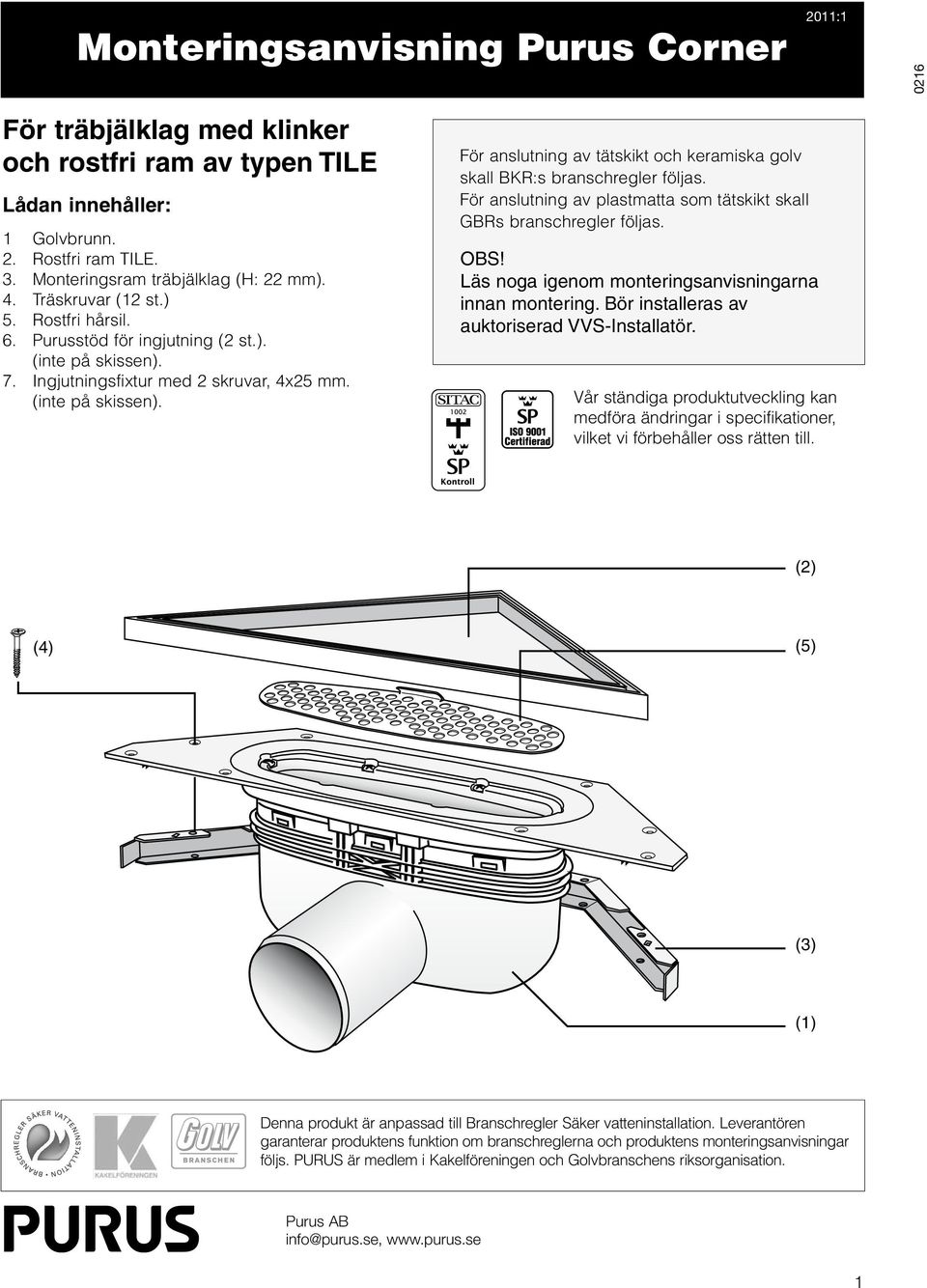 För anslutning av plastmatta som tätskikt skall GBRs branschregler följas. OBS! Läs noga igenom monteringsanvisningarna innan montering. Bör installeras av auktoriserad VVS-Installatör.