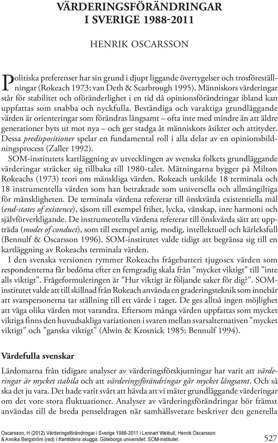 Beständiga och varaktiga grundläggande värden är orienteringar som förändras långsamt ofta inte med mindre än att äldre generationer byts ut mot nya och ger stadga åt människors åsikter och attityder.