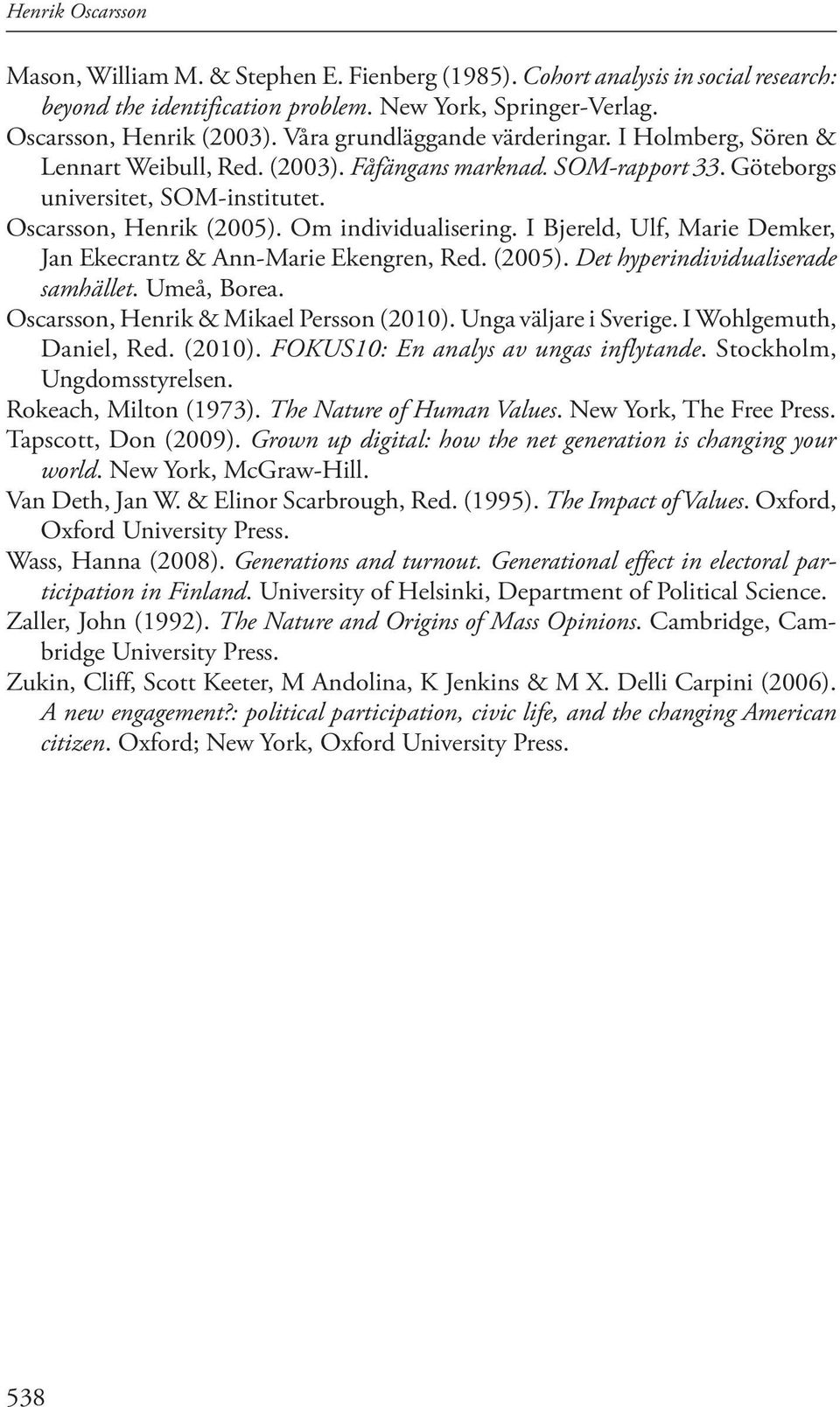 I Bjereld, Ulf, Marie Demker, Jan Ekecrantz & Ann-Marie Ekengren, Red. (05). Det hyperindividualiserade samhället. Umeå, Borea. Oscarsson, Henrik & Mikael Persson (10). Unga väljare i Sverige.