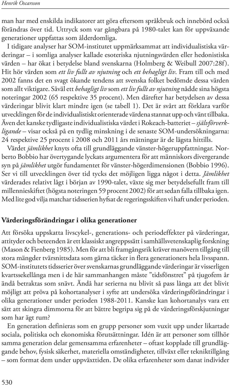 I tidigare analyser har SOM-institutet uppmärksammat att individualistiska värderingar i somliga analyser kallade esoteriska njutningsvärden eller hedonistiska värden har ökat i betydelse bland