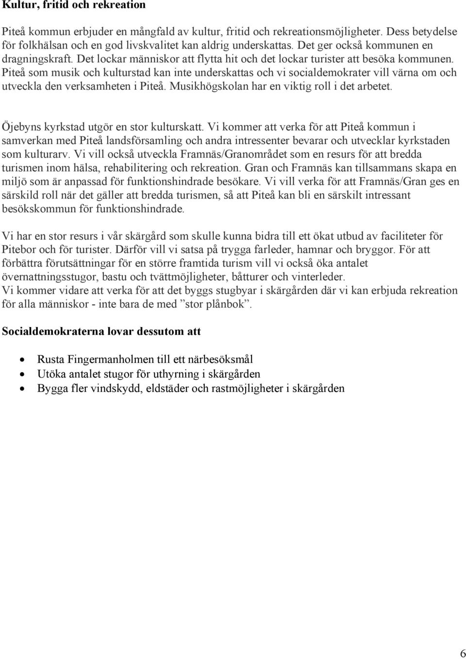 Piteå som musik och kulturstad kan inte underskattas och vi socialdemokrater vill värna om och utveckla den verksamheten i Piteå. Musikhögskolan har en viktig roll i det arbetet.