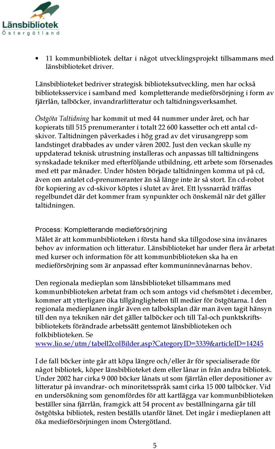 taltidningsverksamhet. Östgöta Taltidning har kommit ut med 44 nummer under året, och har kopierats till 515 prenumeranter i totalt 22 600 kassetter och ett antal cdskivor.