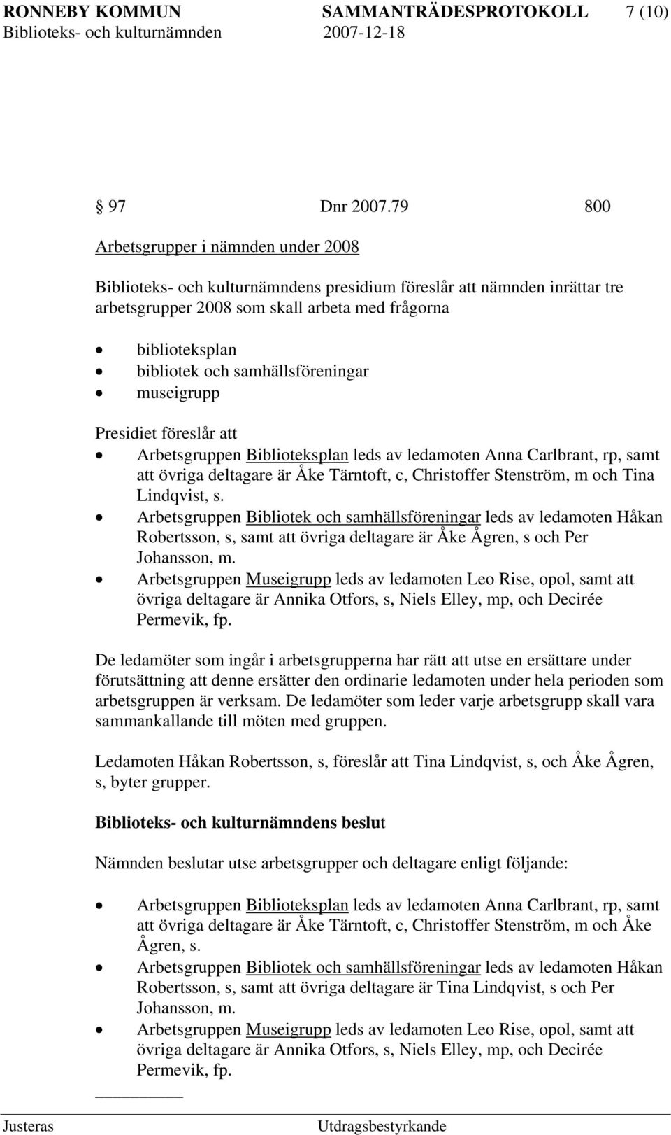 samhällsföreningar museigrupp Presidiet föreslår att Arbetsgruppen Biblioteksplan leds av ledamoten Anna Carlbrant, rp, samt att övriga deltagare är Åke Tärntoft, c, Christoffer Stenström, m och Tina