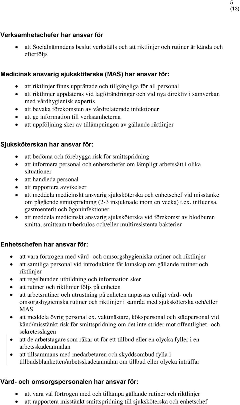 infektioner att ge information till verksamheterna att uppföljning sker av tillämpningen av gällande riktlinjer Sjuksköterskan har ansvar för: att bedöma och förebygga risk för smittspridning att