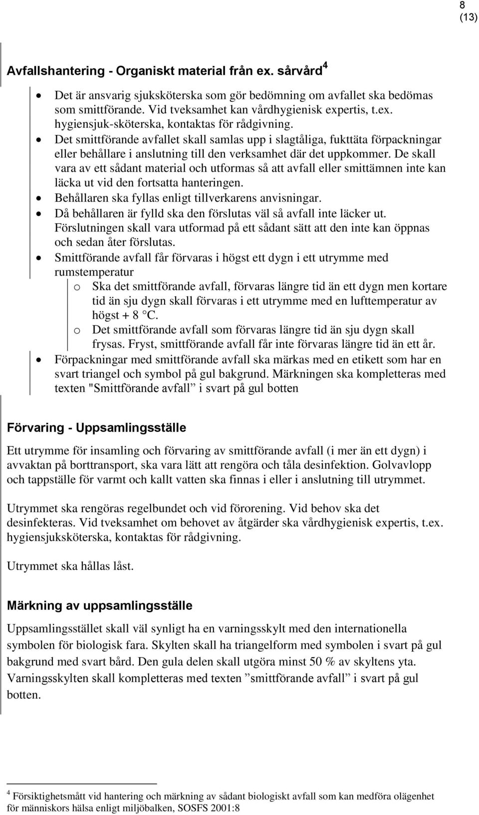 De skall vara av ett sådant material och utformas så att avfall eller smittämnen inte kan läcka ut vid den fortsatta hanteringen. Behållaren ska fyllas enligt tillverkarens anvisningar.