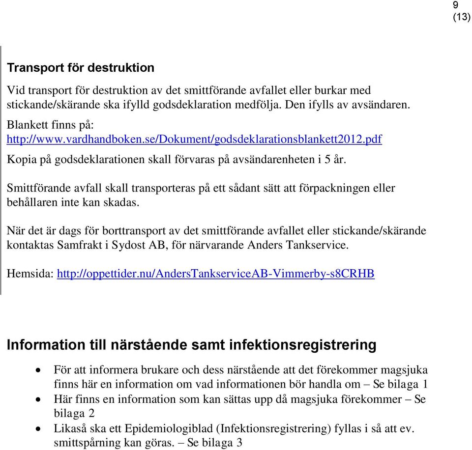 Smittförande avfall skall transporteras på ett sådant sätt att förpackningen eller behållaren inte kan skadas.