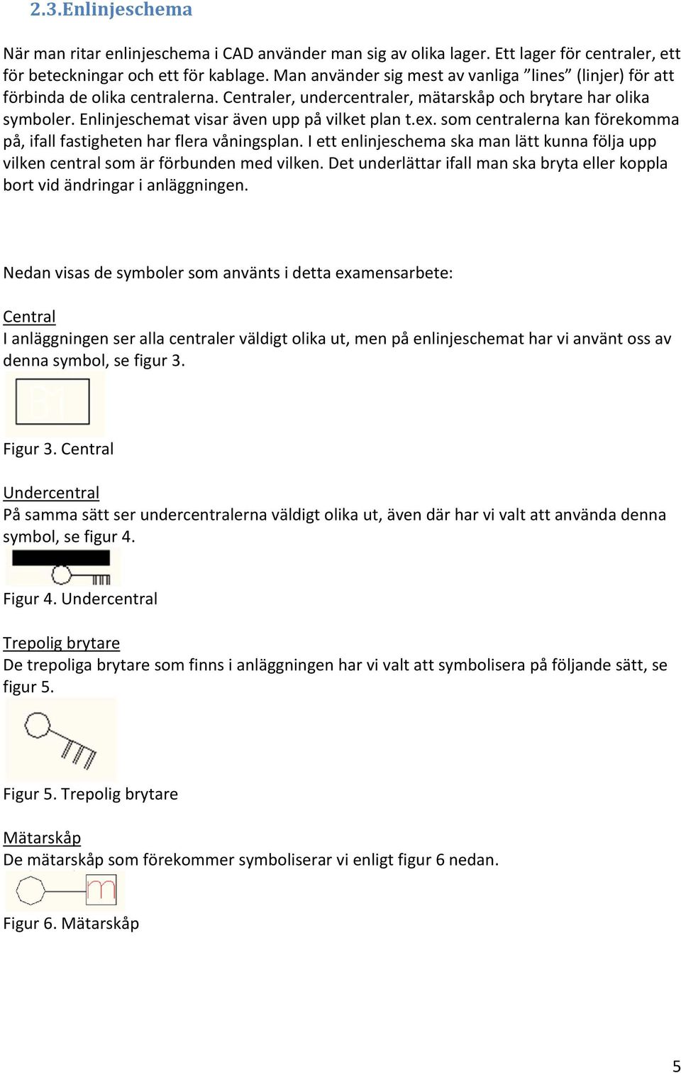 Enlinjeschemat visar även upp på vilket plan t.ex. som centralerna kan förekomma på, ifall fastigheten har flera våningsplan.