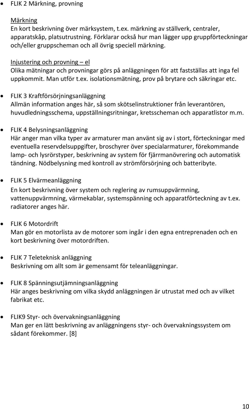 Injustering och provning el Olika mätningar och provningar görs på anläggningen för att fastställas att inga fel uppkommit. Man utför t.ex. isolationsmätning, prov på brytare och säkringar etc.