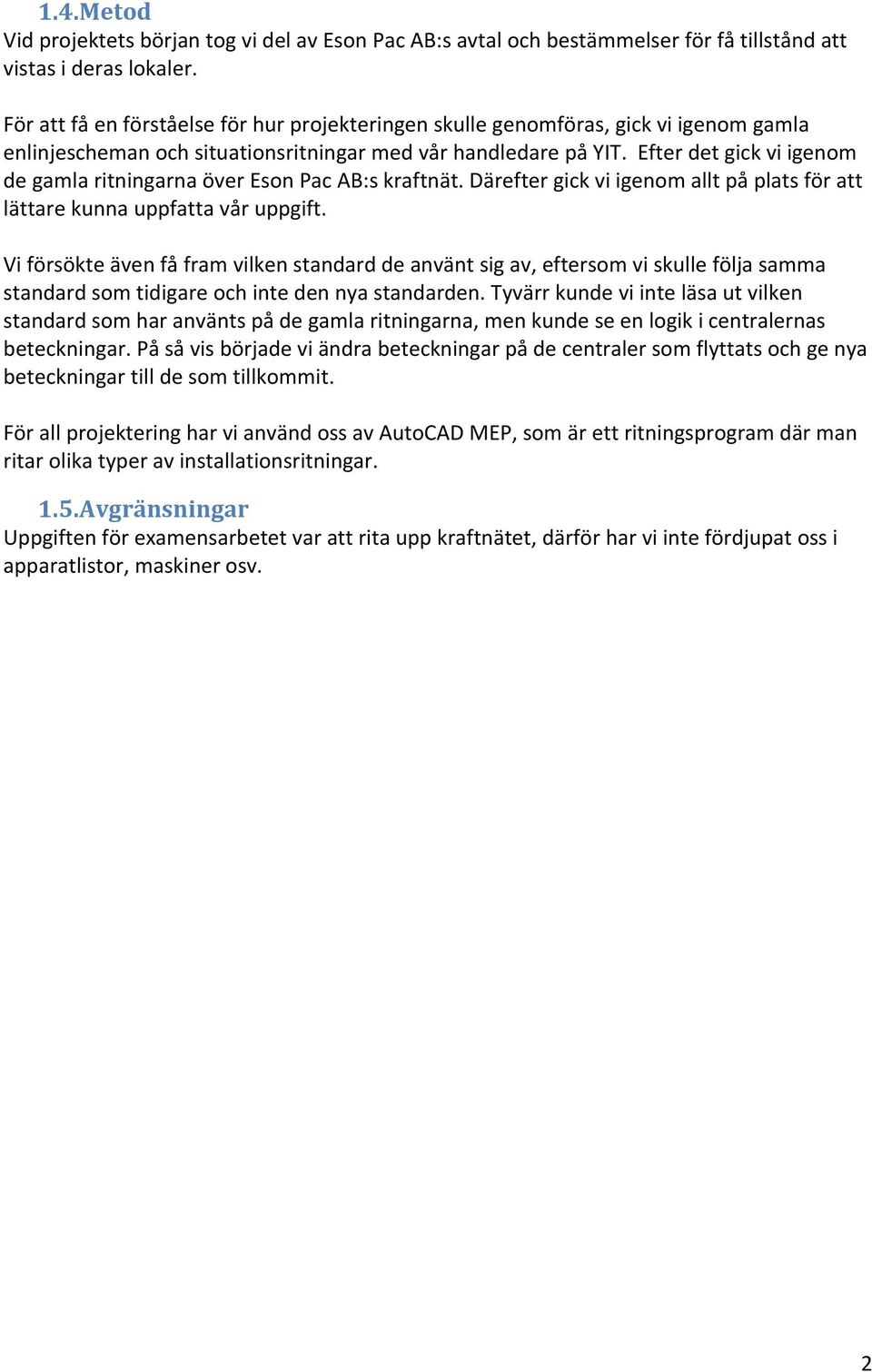 Efter det gick vi igenom de gamla ritningarna över Eson Pac AB:s kraftnät. Därefter gick vi igenom allt på plats för att lättare kunna uppfatta vår uppgift.