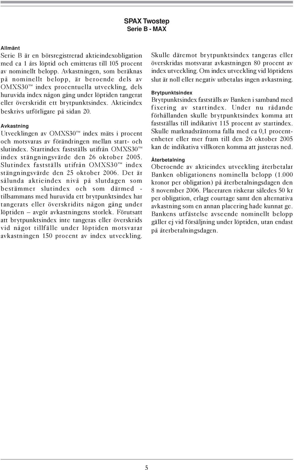 Aktieindex beskrivs utförligare på sidan 20. Avkastning Utvecklingen av OMXS30 index mäts i procent och motsvaras av förändringen mellan start- och slutindex.