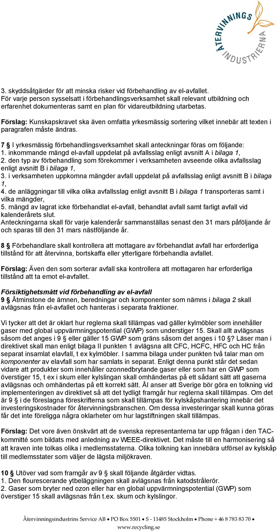 Förslag: Kunskapskravet ska även omfatta yrkesmässig sortering vilket innebär att texten i paragrafen måste ändras. 7 I yrkesmässig förbehandlingsverksamhet skall anteckningar föras om följande: 1.