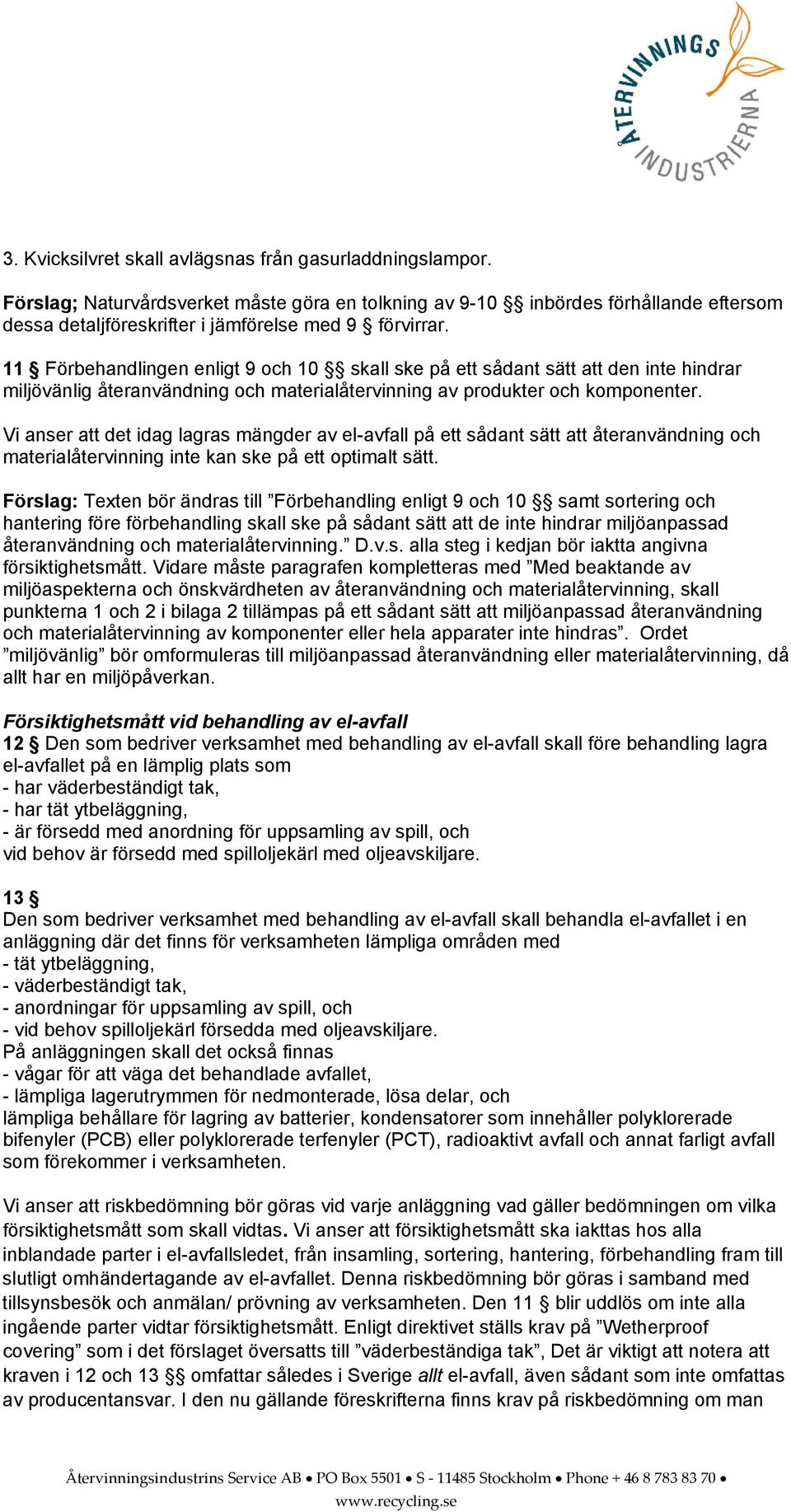 Vi anser att det idag lagras mängder av el-avfall på ett sådant sätt att återanvändning och materialåtervinning inte kan ske på ett optimalt sätt.